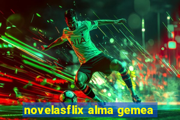 novelasflix alma gemea